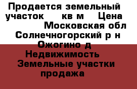 Продается земельный  участок 700 кв.м. › Цена ­ 700 000 - Московская обл., Солнечногорский р-н, Ожогино д. Недвижимость » Земельные участки продажа   